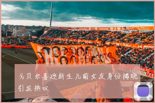 戈贝尔喜迎新生儿前女友身份揭晓引发热议