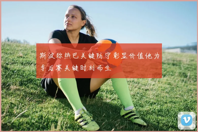 斯波称热巴关键防守彰显价值他为季后赛关键时刻而生