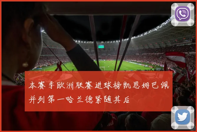 本赛季欧洲联赛进球榜凯恩姆巴佩并列第一哈兰德紧随其后