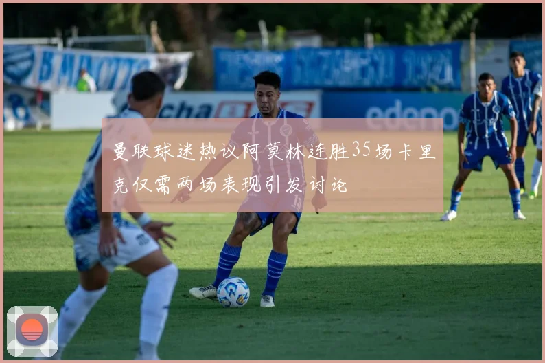 曼联球迷热议阿莫林连胜35场卡里克仅需两场表现引发讨论