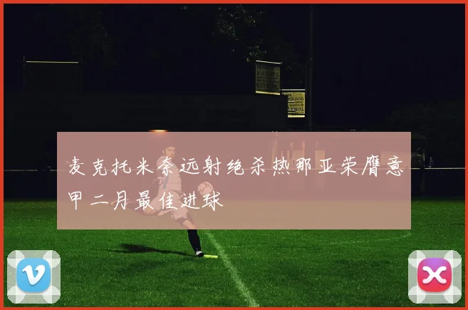 麦克托米奈远射绝杀热那亚荣膺意甲二月最佳进球