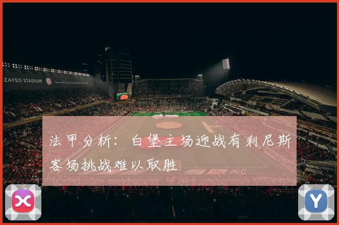 法甲分析：白堡主场迎战有利尼斯客场挑战难以取胜