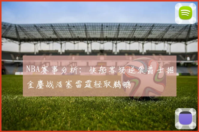 NBA赛事分析：快船客场逆袭爵士掘金鏖战活塞雷霆轻取鹈鹕